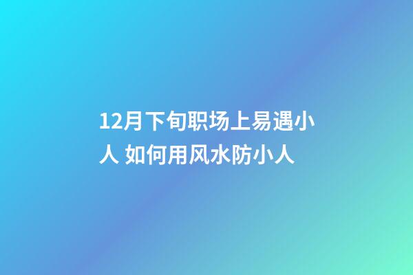12月下旬职场上易遇小人 如何用风水防小人